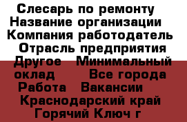 Слесарь по ремонту › Название организации ­ Компания-работодатель › Отрасль предприятия ­ Другое › Минимальный оклад ­ 1 - Все города Работа » Вакансии   . Краснодарский край,Горячий Ключ г.